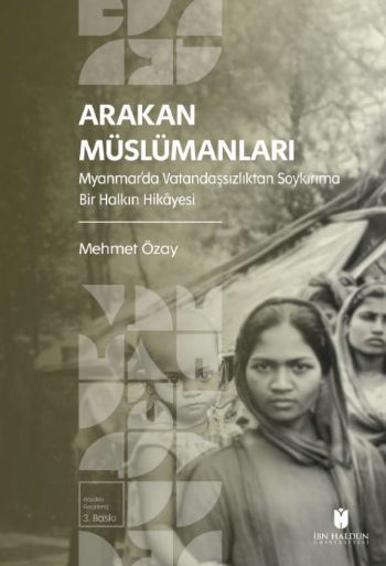 Arakan Müslümanları: Myanmar’da Vatandaşsızlıktan Soykırıma Bir Halkın Hikâyesi