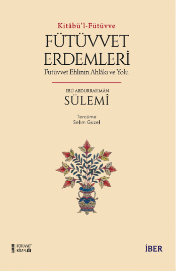 Kitâbü’l-Fütüvve / Fütüvvet Erdemleri: Fütüvvet Ehlinin Ahlâkı ve Yolu